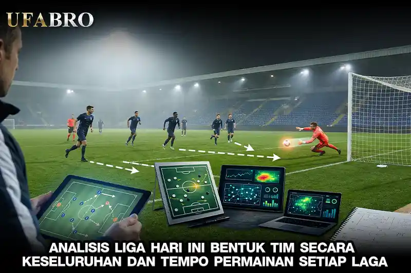 Analisis Liga Hari Ini Bentuk Tim Secara Keseluruhan dan Tempo Permainan Setiap Laga